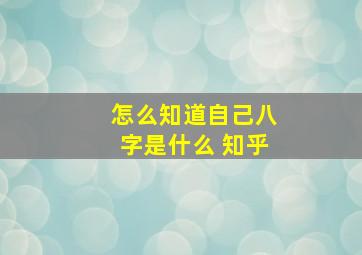 怎么知道自己八字是什么 知乎